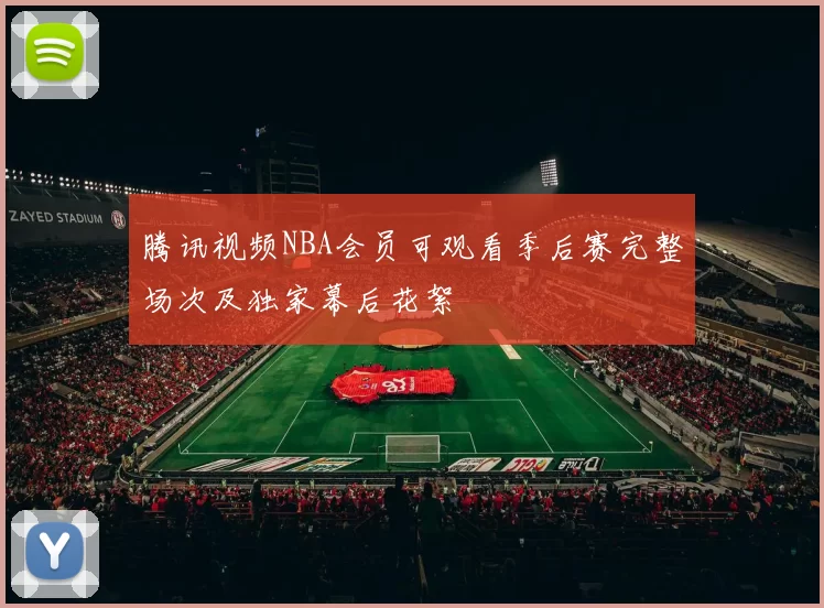 腾讯视频NBA会员可观看季后赛完整场次及独家幕后花絮