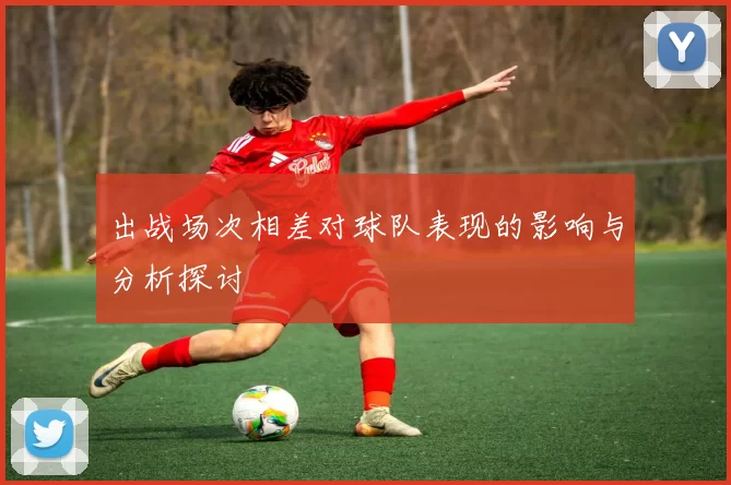 出战场次相差对球队表现的影响与分析探讨