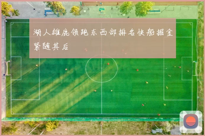 湖人雄鹿领跑东西部排名快船掘金紧随其后