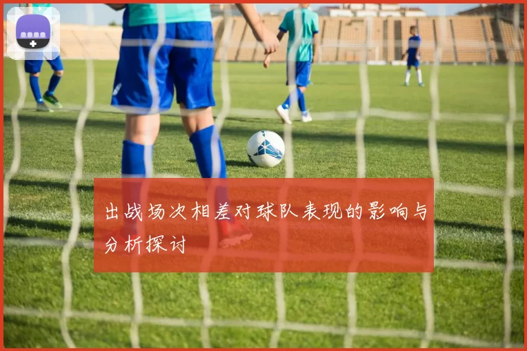 出战场次相差对球队表现的影响与分析探讨