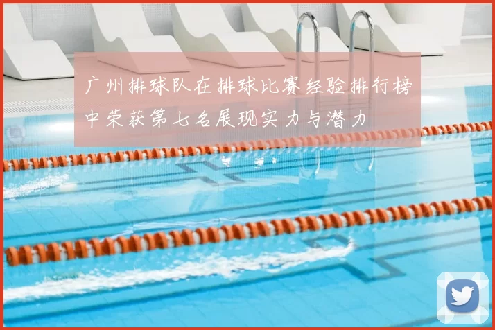 广州排球队在排球比赛经验排行榜中荣获第七名展现实力与潜力