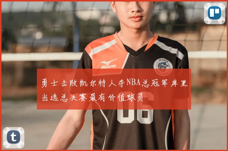 勇士击败凯尔特人夺NBA总冠军库里当选总决赛最有价值球员