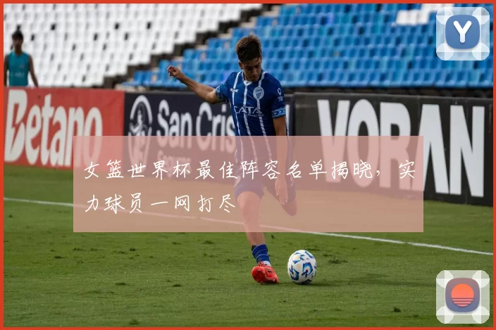 女篮世界杯最佳阵容名单揭晓，实力球员一网打尽