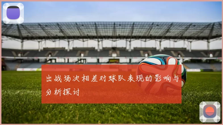 出战场次相差对球队表现的影响与分析探讨
