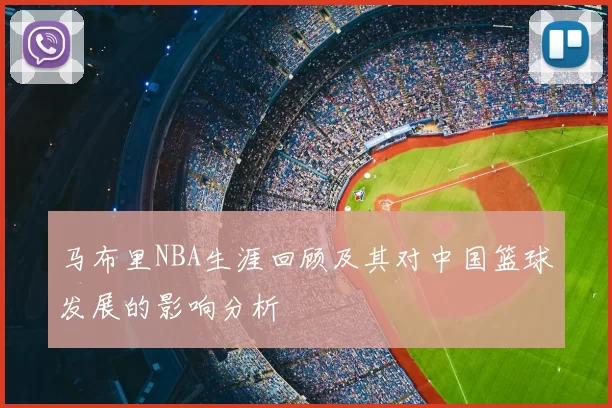 马布里NBA生涯回顾及其对中国篮球发展的影响分析
