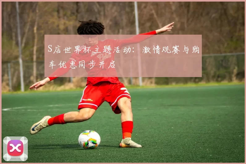 S店世界杯主题活动:激情观赛与购车优惠同步开启