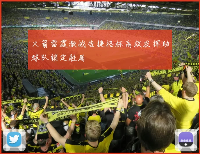 火箭雷霆激战告捷格林高效发挥助球队锁定胜局