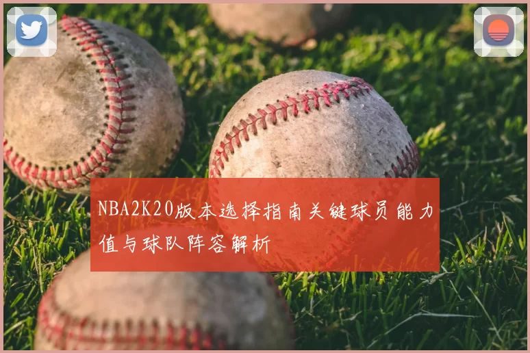 NBA2K20版本选择指南关键球员能力值与球队阵容解析