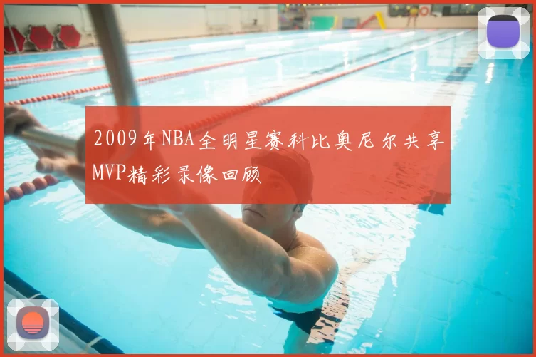 2009年NBA全明星赛科比奥尼尔共享MVP精彩录像回顾