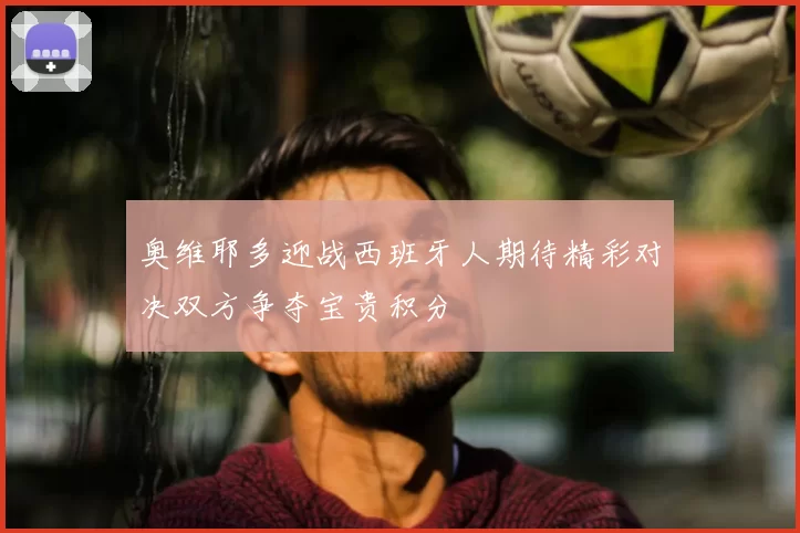 奥维耶多迎战西班牙人期待精彩对决双方争夺宝贵积分