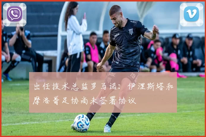 出任技术总监罗马诺:伊涅斯塔和摩洛哥足协尚未签署协议