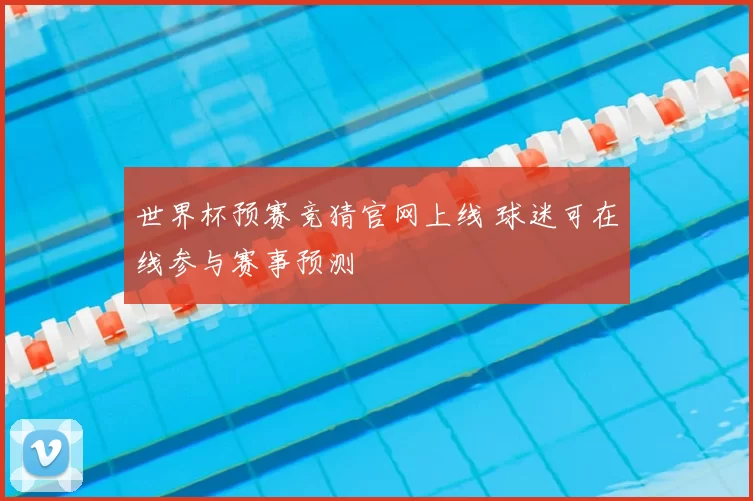 世界杯预赛竞猜官网上线 球迷可在线参与赛事预测