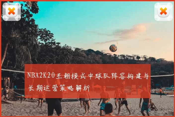 NBA2K20王朝模式中球队阵容构建与长期运营策略解析