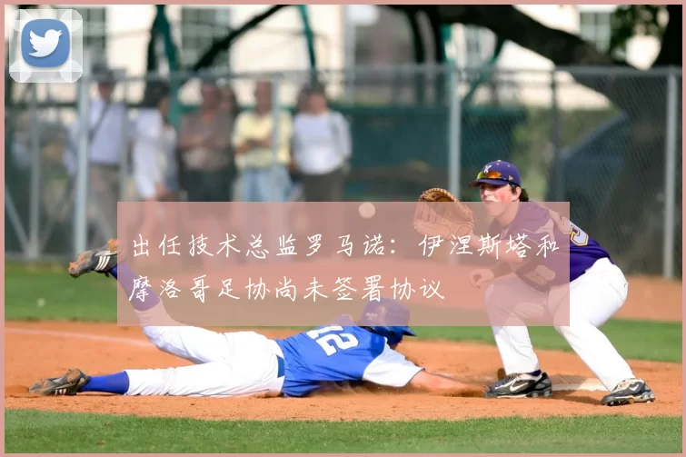 出任技术总监罗马诺:伊涅斯塔和摩洛哥足协尚未签署协议