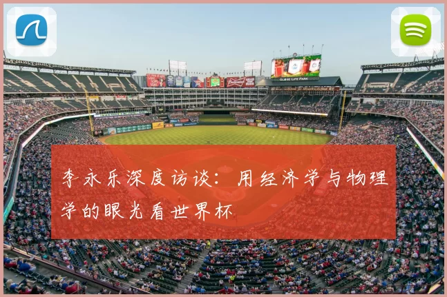 李永乐深度访谈：用经济学与物理学的眼光看世界杯