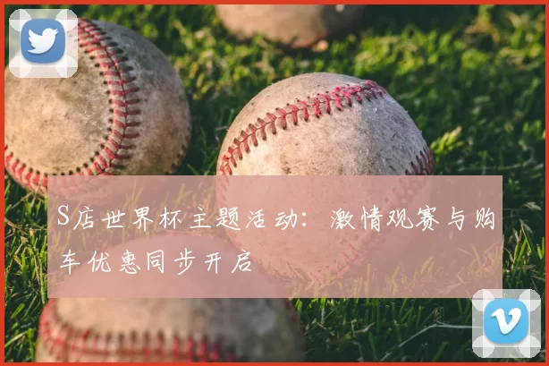 S店世界杯主题活动:激情观赛与购车优惠同步开启
