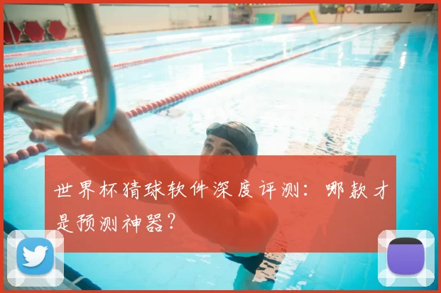 世界杯猜球软件深度评测:哪款才是预测神器?