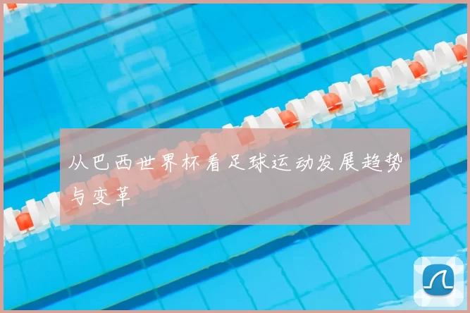 从巴西世界杯看足球运动发展趋势与变革