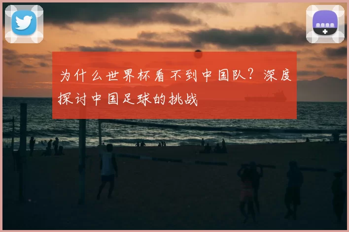 为什么世界杯看不到中国队?深度探讨中国足球的挑战