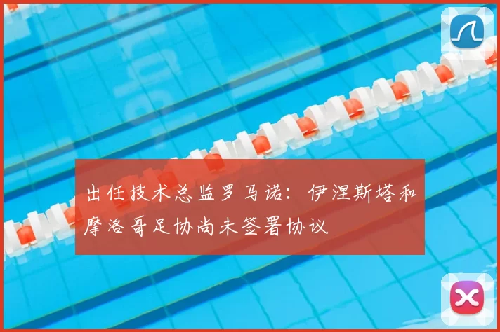 出任技术总监罗马诺:伊涅斯塔和摩洛哥足协尚未签署协议