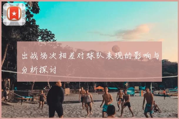 出战场次相差对球队表现的影响与分析探讨