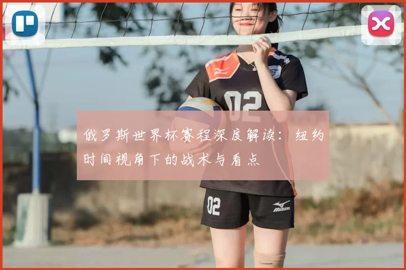 俄罗斯世界杯赛程深度解读:纽约时间视角下的战术与看点