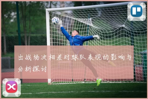 出战场次相差对球队表现的影响与分析探讨