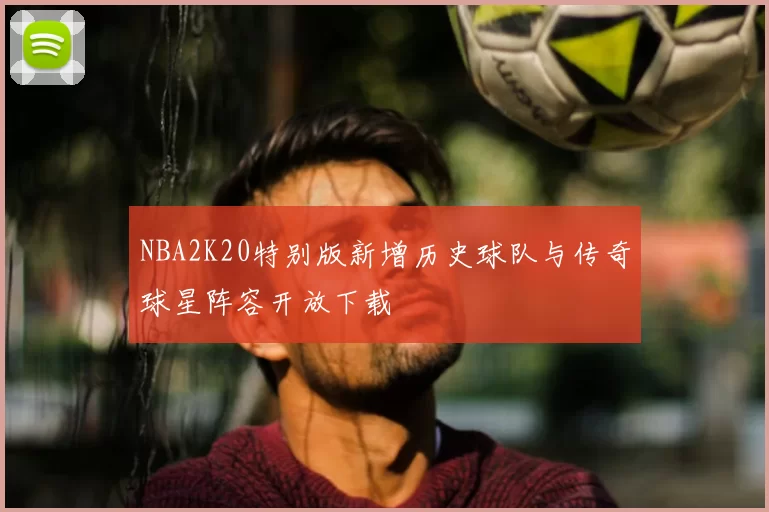 NBA2K20特别版新增历史球队与传奇球星阵容开放下载