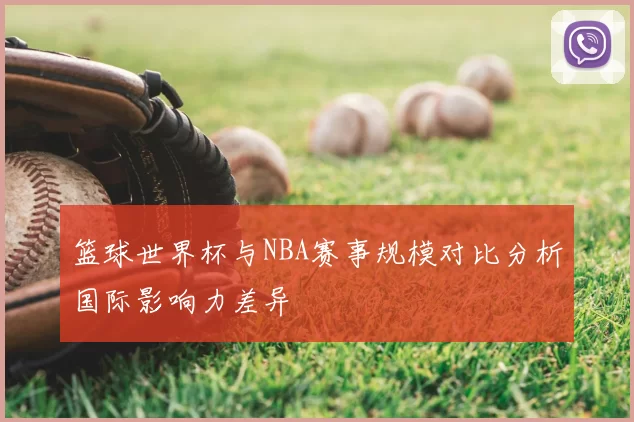 篮球世界杯与NBA赛事规模对比分析国际影响力差异
