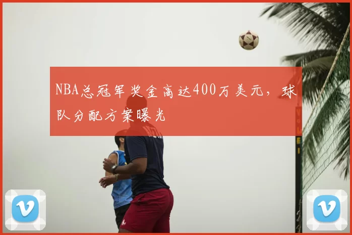 NBA总冠军奖金高达400万美元,球队分配方案曝光