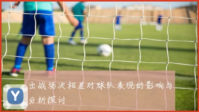 出战场次相差对球队表现的影响与分析探讨